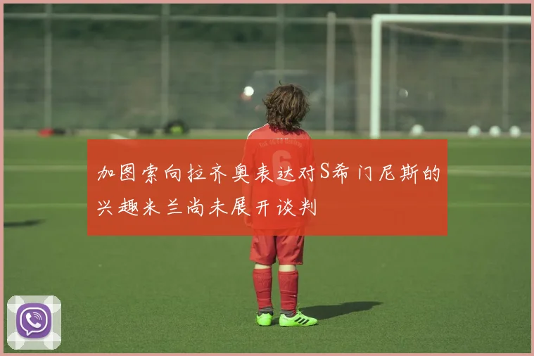 加图索向拉齐奥表达对S希门尼斯的兴趣米兰尚未展开谈判