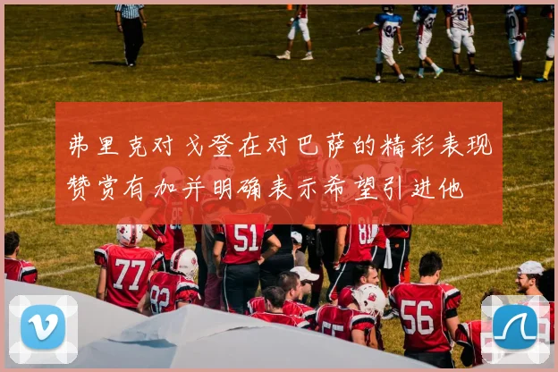 弗里克对戈登在对巴萨的精彩表现赞赏有加并明确表示希望引进他