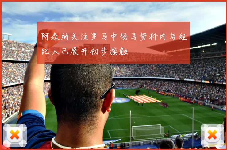 阿森纳关注罗马中场马努科内与经纪人已展开初步接触