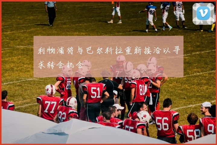 利物浦将与巴尔科拉重新接洽以寻求转会机会