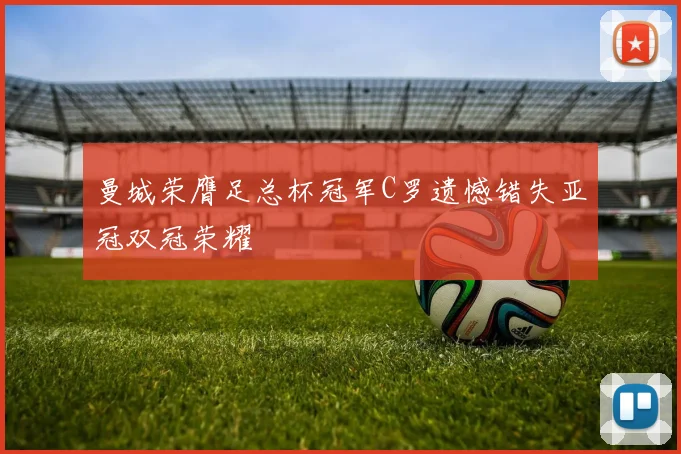 曼城荣膺足总杯冠军C罗遗憾错失亚冠双冠荣耀