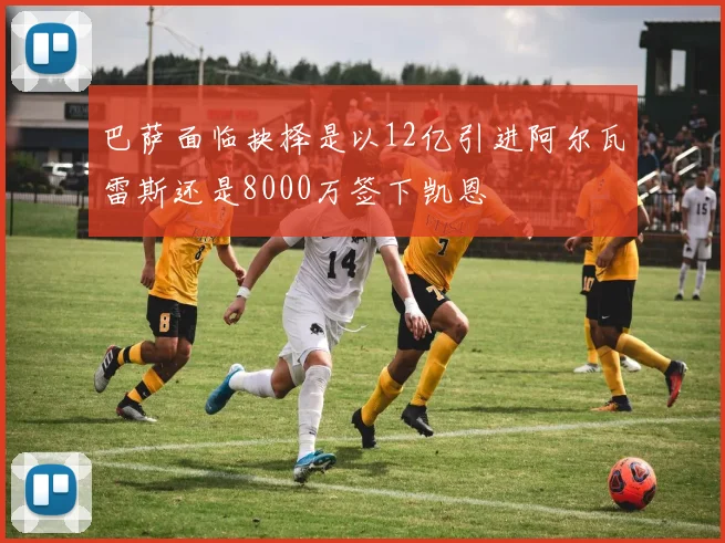 巴萨面临抉择是以12亿引进阿尔瓦雷斯还是8000万签下凯恩