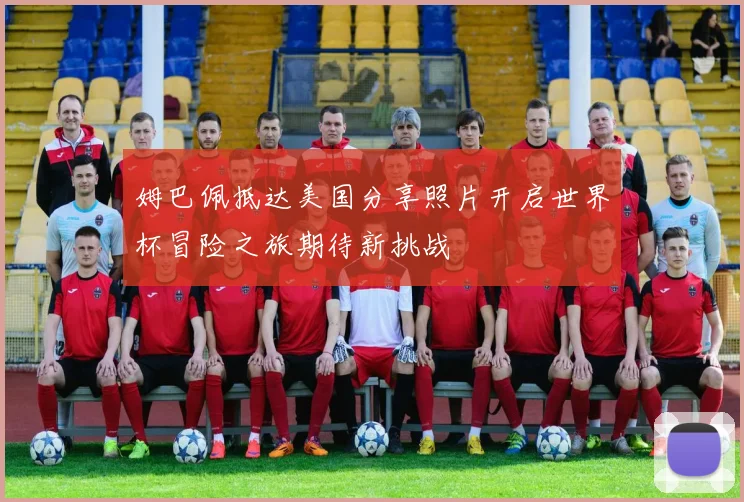 姆巴佩抵达美国分享照片开启世界杯冒险之旅期待新挑战
