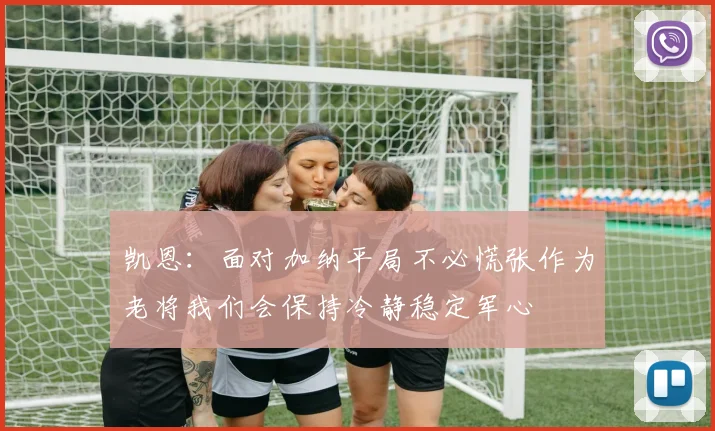 凯恩：面对加纳平局不必慌张作为老将我们会保持冷静稳定军心